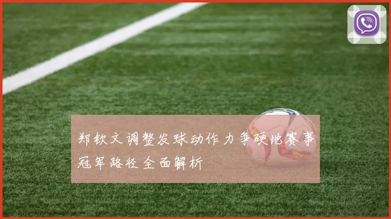 郑钦文调整发球动作力争硬地赛事冠军路径全面解析