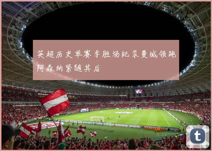英超历史单赛季胜场纪录曼城领跑阿森纳紧随其后