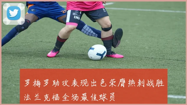 罗梅罗助攻表现出色荣膺热刺战胜法兰克福全场最佳球员