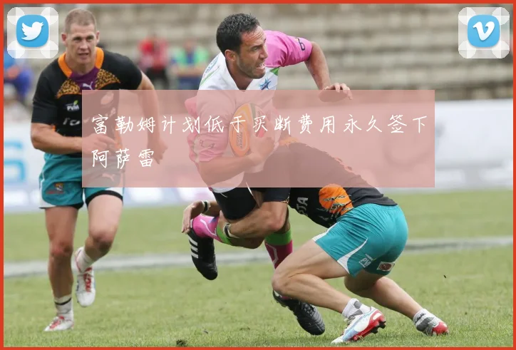 富勒姆计划低于买断费用永久签下阿萨雷