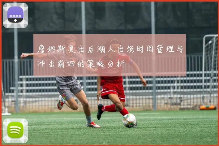 詹姆斯复出后湖人出场时间管理与冲击前四的策略分析