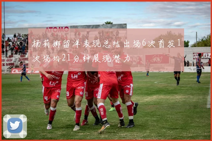 杨莉娜留洋表现总结出场6次首发1次场均21分钟展现潜力