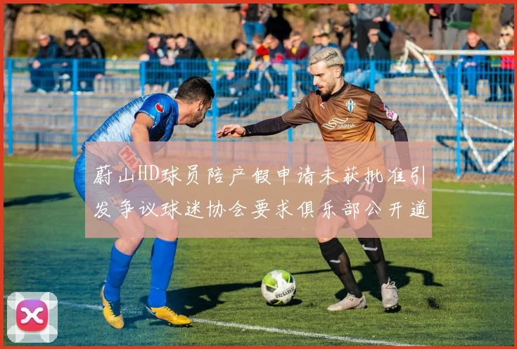 蔚山HD球员陪产假申请未获批准引发争议球迷协会要求俱乐部公开道歉