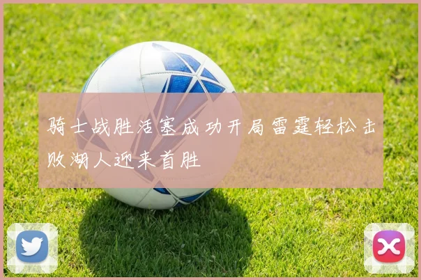 骑士战胜活塞成功开局雷霆轻松击败湖人迎来首胜