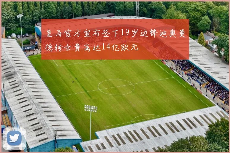 皇马官方宣布签下19岁边锋迪奥曼德转会费高达14亿欧元