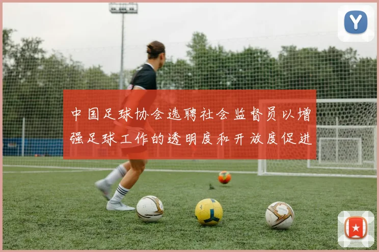 中国足球协会选聘社会监督员以增强足球工作的透明度和开放度促进足球事业发展