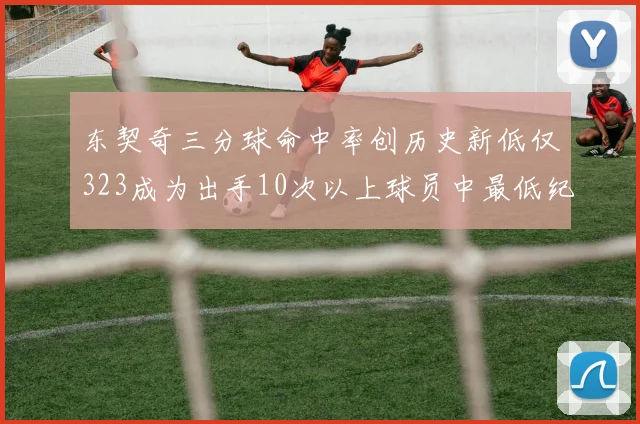 东契奇三分球命中率创历史新低仅323成为出手10次以上球员中最低纪录