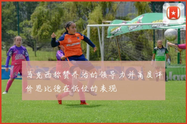 马克西称赞乔治的领导力并高度评价恩比德在低位的表现